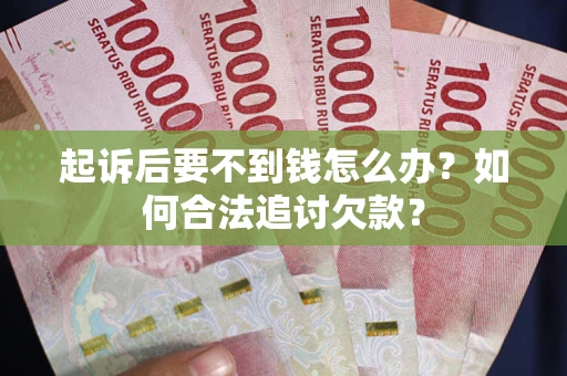 武汉起诉后要不到钱怎么办？如何合法追讨欠款？