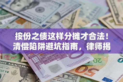 武汉按份之债这样分摊才合法！清偿陷阱避坑指南，律师揭秘关键条款