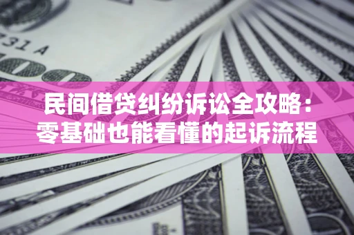 武汉民间借贷纠纷诉讼全攻略:零基础也能看懂的起诉流程与证据整理指南 武汉民间借贷纠纷诉讼全攻略:零基础也能看懂的起诉流程与证据整理指南
