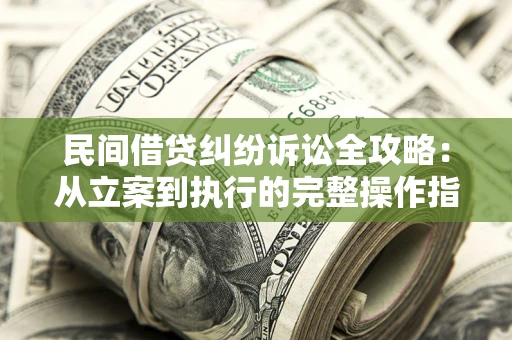 武汉民间借贷纠纷诉讼全攻略：从立案到执行的完整操作指南