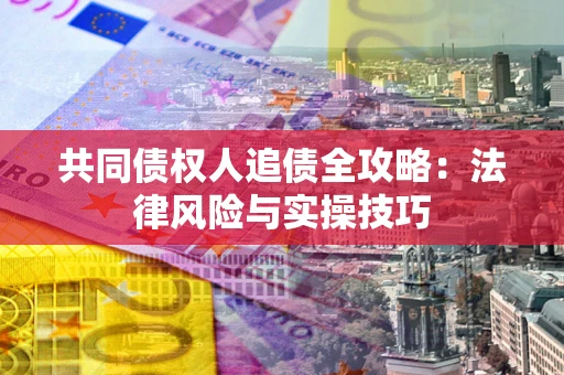 武汉共同债权人追债全攻略：法律风险与实操技巧