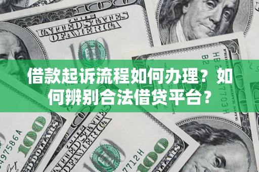 武汉借款起诉流程如何办理？如何辨别合法借贷平台？