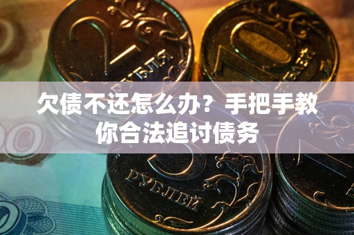 武汉欠债不还怎么办？手把手教你合法追讨债务