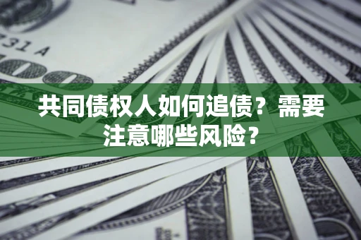 武汉共同债权人如何追债？需要注意哪些风险？