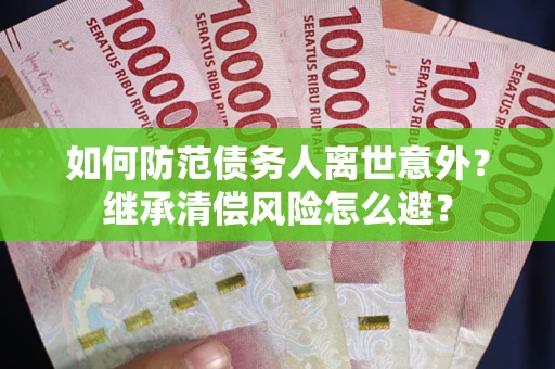 武汉如何防范债务人离世意外？继承清偿风险怎么避？