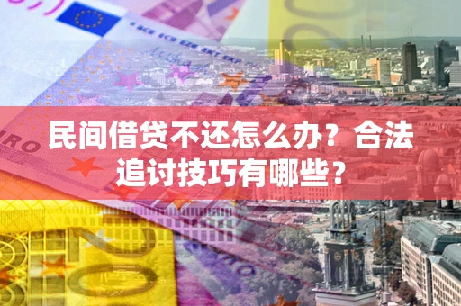 武汉民间借贷不还怎么办？合法追讨技巧有哪些？