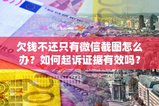 武汉欠钱不还只有微信截图怎么办？如何起诉证据有效吗？
