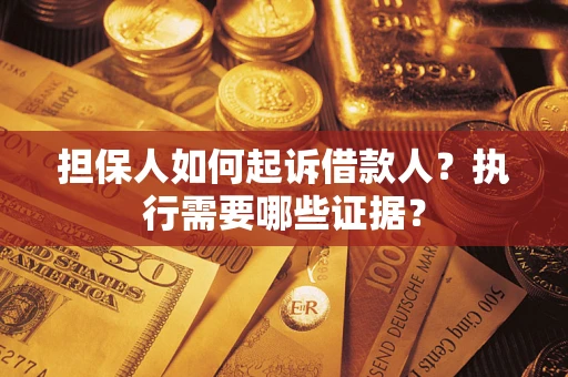 武汉担保人如何起诉借款人？执行需要哪些证据？