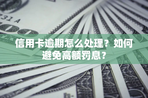 武汉信用卡逾期怎么处理？如何避免高额罚息？
