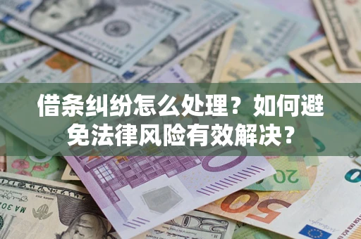 武汉借条纠纷怎么处理？如何避免法律风险有效解决？
