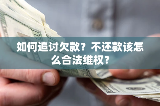 武汉如何追讨欠款？不还款该怎么合法维权？