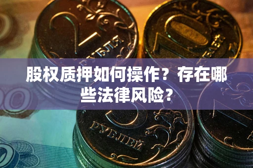 武汉股权质押如何操作？存在哪些法律风险？