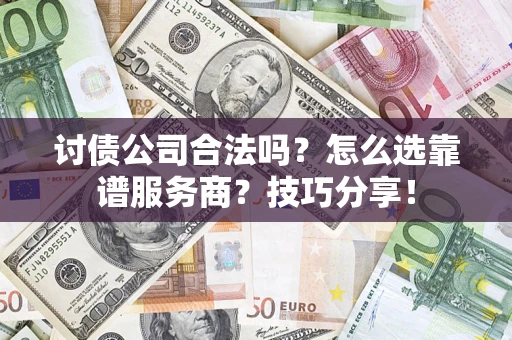 武汉讨债公司合法吗？怎么选靠谱服务商？技巧分享！