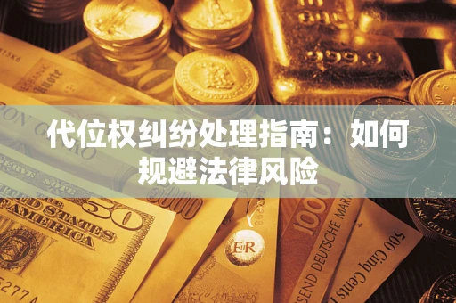 武汉代位权纠纷处理指南:如何规避法律风险 武汉代位权纠纷处理指南:如何规避法律风险
