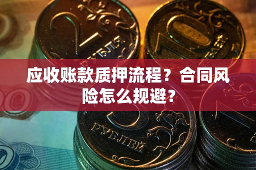 武汉应收账款质押流程？合同风险怎么规避？
