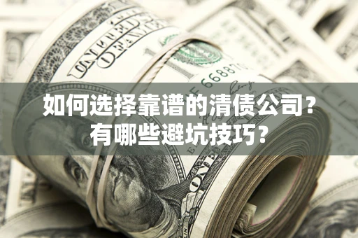 武汉如何选择靠谱的清债公司？有哪些避坑技巧？