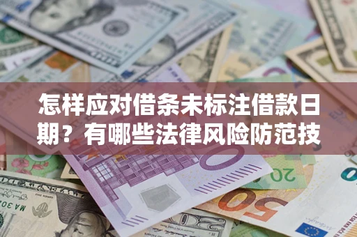 武汉怎样应对借条未标注借款日期？有哪些法律风险防范技巧？