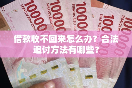 武汉借款收不回来怎么办？合法追讨方法有哪些？