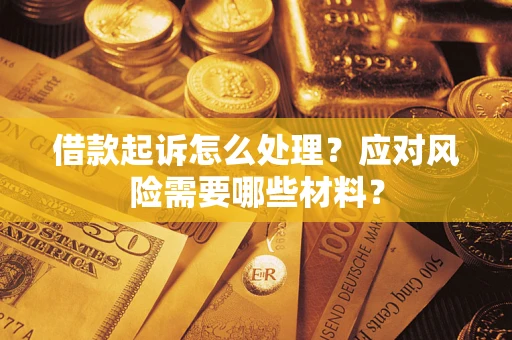 武汉借款起诉怎么处理？应对风险需要哪些材料？
