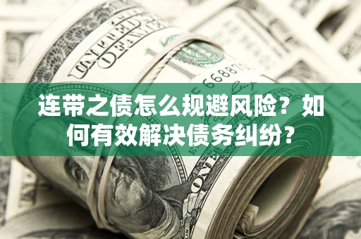 武汉连带之债怎么规避风险？如何有效解决债务纠纷？