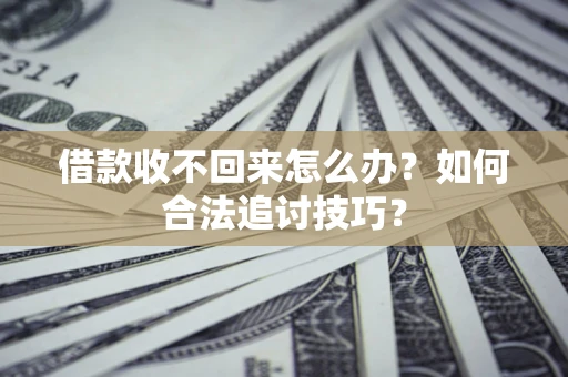武汉借款收不回来怎么办？如何合法追讨技巧？