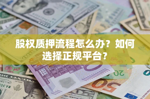 武汉股权质押流程怎么办？如何选择正规平台？