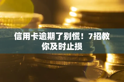 武汉信用卡逾期了别慌！7招教你及时止损