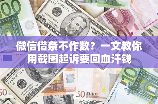 武汉微信借条不作数？一文教你用截图起诉要回血汗钱