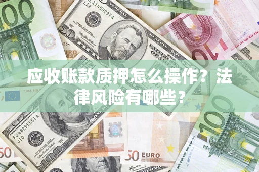 武汉应收账款质押怎么操作？法律风险有哪些？