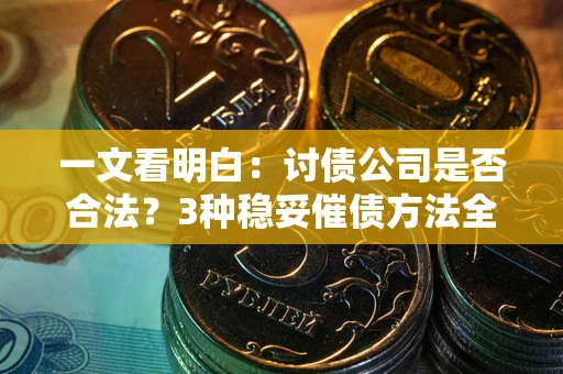 武汉一文看明白：讨债公司是否合法？3种稳妥催债方法全解析