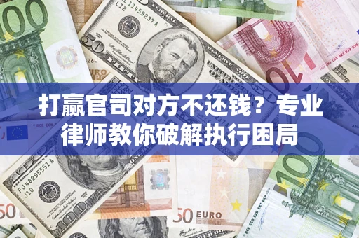 武汉打赢官司对方不还钱？专业律师教你破解执行困局