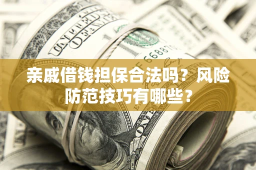 武汉亲戚借钱担保合法吗？风险防范技巧有哪些？