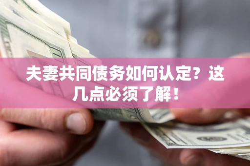 武汉夫妻共同债务如何认定？这几点必须了解！