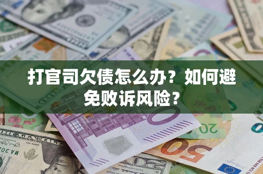 武汉打官司欠债怎么办？如何避免败诉风险？