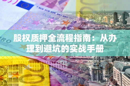 武汉股权质押全流程指南：从办理到避坑的实战手册