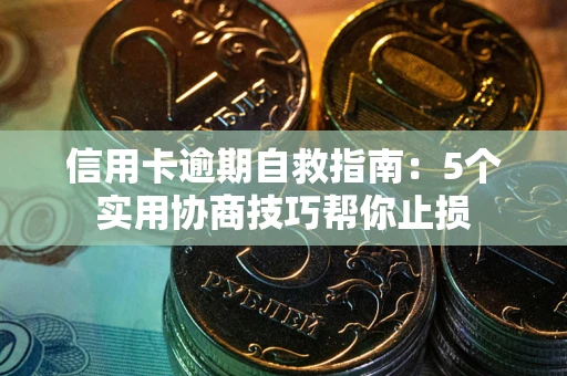 武汉信用卡逾期自救指南：5个实用协商技巧帮你止损