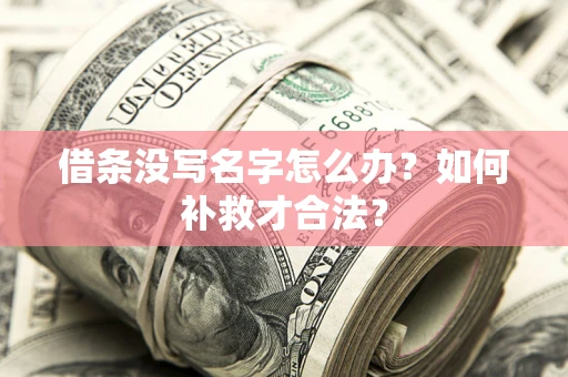 武汉借条没写名字怎么办？如何补救才合法？