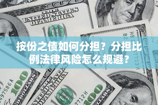 武汉按份之债如何分担？分担比例法律风险怎么规避？