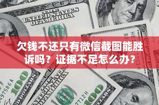 武汉欠钱不还只有微信截图能胜诉吗？证据不足怎么办？