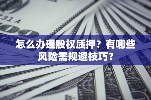 武汉怎么办理股权质押？有哪些风险需规避技巧？