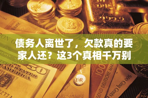 武汉债务人离世了，欠款真的要家人还？这3个真相千万别弄错