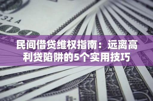 武汉民间借贷维权指南：远离高利贷陷阱的5个实用技巧