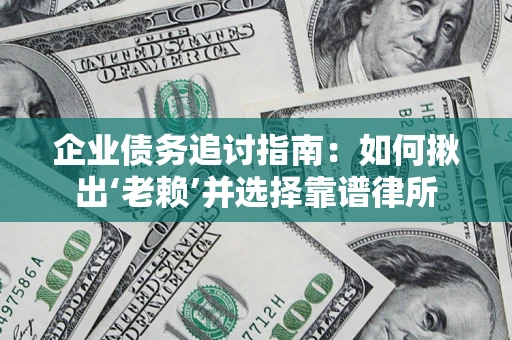 武汉企业债务追讨指南：如何揪出‘老赖’并选择靠谱律所