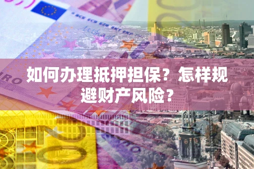 武汉如何办理抵押担保？怎样规避财产风险？