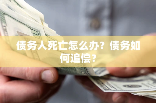 武汉债务人死亡怎么办？债务如何追偿？