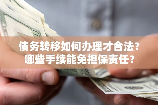 武汉债务转移如何办理才合法？哪些手续能免担保责任？