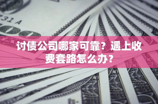 武汉讨债公司哪家可靠？遇上收费套路怎么办？