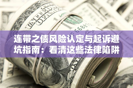 武汉连带之债风险认定与起诉避坑指南：看清这些法律陷阱，避免无辜背债