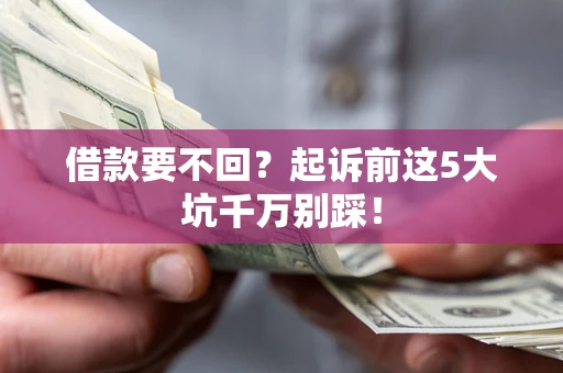 武汉借款要不回？起诉前这5大坑千万别踩！