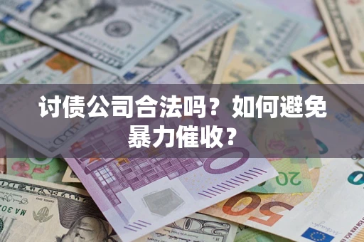 武汉讨债公司合法吗？如何避免暴力催收？